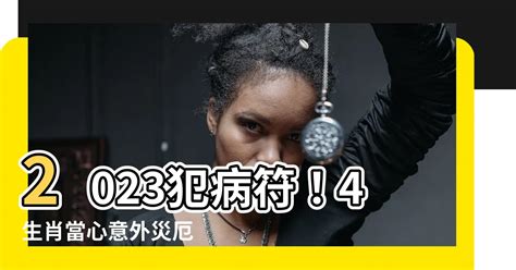 2023犯病符如何解|【2023犯病符如何解】小心！2023年犯「病符」五大生肖，如何。